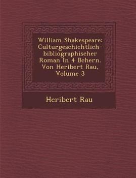 Paperback William Shakespeare: Culturgeschichtlich-Bibliographischer Roman in 4 B Chern. Von Heribert Rau, Volume 3 [German] Book