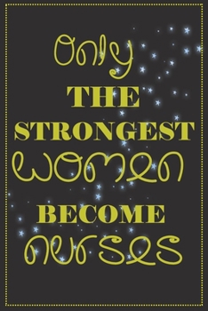 Only the strongest women become nurses: Notebook  for Mother's Day, Mother's day Nurse mom gifts, Nurse journal, Nurse notebook, mothers day gifts for ... 6 x 9 inch, 100 pages) (Funny Nurse Journals)