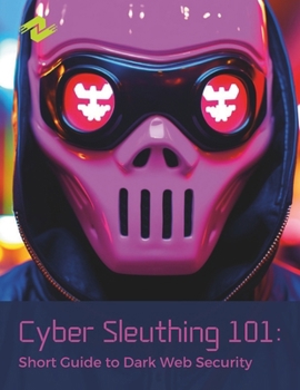 Paperback Cyber Sleuthing 101: Short Guide to Dark Web Security: A Concise Guide to Cyber Sleuthing and Dark Web Security Book