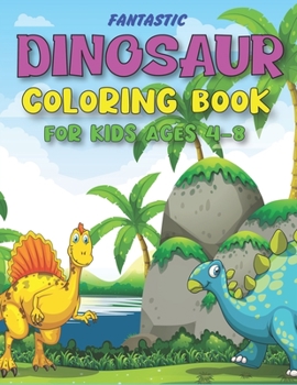 FANTASTIC DINOSAUR COLORING BOOK FOR KIDS AGES 4-8: Fun and Learn, Amazing Dinosaur Coloring Activity Book, Adventure For Boys, Girls, Toddlers & ... activity books) Cute gifts for kids girls