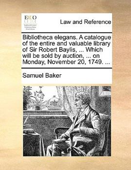 Paperback Bibliotheca elegans. A catalogue of the entire and valuable library of Sir Robert Baylis, ... Which will be sold by auction, ... on Monday, November 2 Book