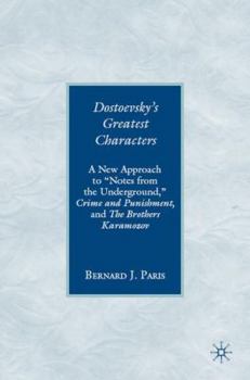 Dostoevsky's Greatest Characters: A New Approach to "Notes from the Underground," Crime and Punishment, and The Brothers Karamazov