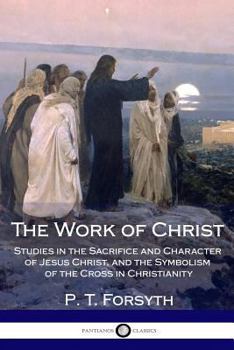 The Work of Christ: Studies in the Sacrifice and Character of Jesus Christ, and the Symbolism of the Cross in Christianity