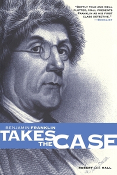 Benjamin Franklin Takes the Case: The American Agent Investigates Murder in the Dark Byways of London (Great Mystery (University of Pennsylvania)) - Book #1 of the Benjamin Franklin