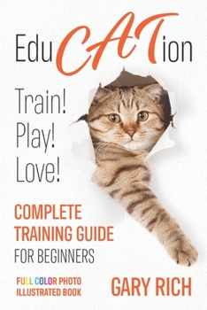 Paperback Education: Play with Cat, Train your Cat, Love your cat - Complete training guide for beginners you'll ever find!-Full Color Photo illustrated book