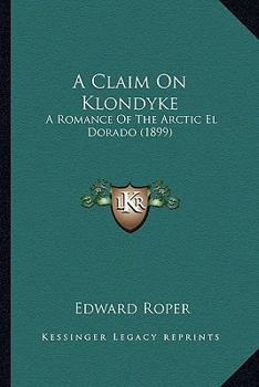 A Claim on Klondyke; A Romance of the Arctic El Dorado