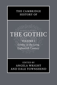 The Cambridge History of the Gothic: Volume 1, Gothic in the Long Eighteenth Century: Volume 1: Gothic in the Long Eighteenth Century - Book #1 of the Cambridge History of the Gothic