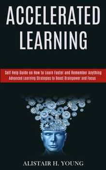 Paperback Accelerated Learning: Self Help Guide on How to Learn Faster and Remember Anything (Advanced Learning Strategies to Boost Brainpower and Focus) Book