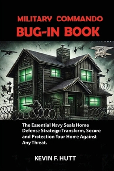 MILITARY COMMANDO BUG-IN BOOK: The Essential Navy Seals Home Defense Strategy: Transform, Secure and Protection Your Home Against Any Threat.