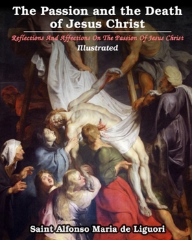 Paperback The Passion and the Death of Jesus Christ: Reflections And Affections On The Passion Of Jesus Christ: Illustrated Book