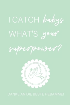 I CATCH BABYS WHAT'S YOUR SUPERPOWER? DANKE AN DIE BESTE HEBAMME!: A4 Notizbuch LINIERT liebevolles Geschenk für deine Hebamme Geburtshelferin oder ... Dankebuch | Hebammenbuch | (German Edition)