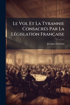 Paperback Le Vol Et La Tyrannie Consacrés Par La Législation Française: Plus De Lois... [French] Book