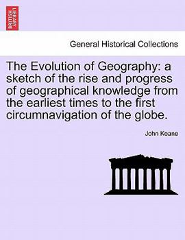 Paperback The Evolution of Geography: A Sketch of the Rise and Progress of Geographical Knowledge from the Earliest Times to the First Circumnavigation of t Book