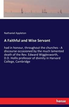 Paperback A Faithful and Wise Servant: had in honour, throughout the churches - A discourse occasioned by the much lamented death of the Rev. Edward Wigglesw Book