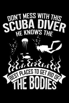 Don't Mess With This Scuba Diver He Knows The Best Places To Get Rid Of The Bodies: Funny Scuba Diving Journal Notebook Best Gifts For Scuba Divers ... Blank Lined Ruled Journal 6"x9" 100 Pages