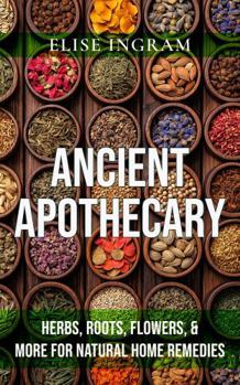 Paperback Ancient Apothecary: Herbs, Roots, Flowers, & More for Natural Home Remedies Book