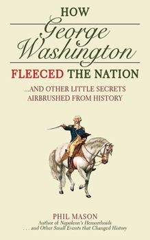 Hardcover How George Washington Fleeced the Nation: And Other Little Secrets Airbrushed from History Book