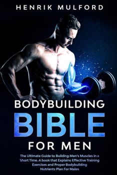 The Bodybuilding Bible for Men: The ultimate guidebook to building men’s muscles in a short time. A book that explains effective training exercises and proper bodybuilding nutrients plan for males