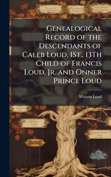 Genealogical Record of the Descendants of Caleb Loud, 1St., 13Th Child of Francis Loud, Jr. and Onner Prince Loud