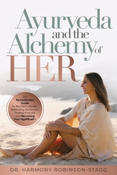Ayurveda and The Alchemy of HER: The Revolutionary Guide to Women's Health, Balancing Hormones, Finding Purpose and Becoming Your HigHERself