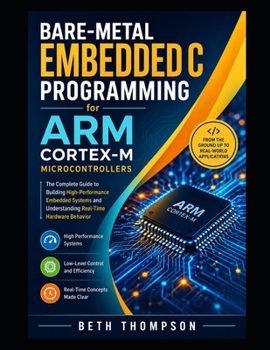 Paperback Bare-Metal Embedded C Programming for ARM Cortex-M Microcontrollers: The Complete Guide to Building High-Performance Embedded Systems and Understanding Real-Time Hardware Behavior Book
