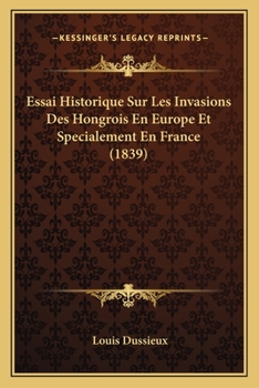 Paperback Essai Historique Sur Les Invasions Des Hongrois En Europe Et Specialement En France (1839) [French] Book