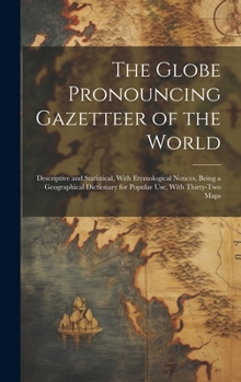 Hardcover The Globe Pronouncing Gazetteer of the World: Descriptive and Statistical, With Etymological Notices, Being a Geographical Dictionary for Popular Use, Book