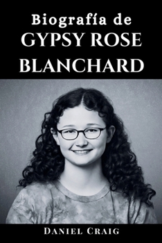 Paperback Biografía de Gypsy Rose Blanchard: La historia completa de una mujer que pasó por abusos, engaños, asesinatos, Munchausen y su viaje hacia la libertad [Spanish] Book