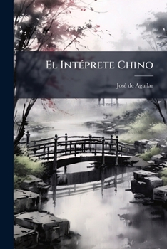 El Intéprete Chino: Coleccion De Frases Sencillas Y Analizadas Para Aprender El Idioma Oficial De Chinaar-regladas Al Caste Uaño Por José De Aguilar...
