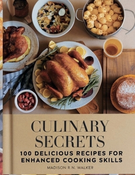 Culinary Secrets: 100 Delicious Recipes for Enhanced Cooking Skills - Madison R.N. Walker