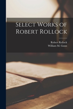 Select works of Robert Rollock, Principal of the University of Edinburgh. Reprinted from the original editions