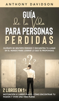 Guía de la Vida para Personas Perdidas: Olvídate de Sentirte Perdido y Encuentra tu Lugar en el Mundo para Lograr lo que te Propongas. 2 Libros en 1 - ... y Vivir una Vida Plena