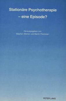 Stationaere Psychotherapie - Eine Episode?: Erster Internationaler Workshop Ueber Stationaere Psychotherapie 1987 in Bern/Schweiz Herausgegeben Von St