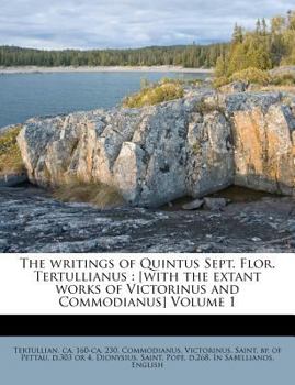 Paperback The writings of Quintus Sept. Flor. Tertullianus: [with the extant works of Victorinus and Commodianus] Volume 1 Book