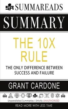 Summary of The 10X Rule: The Only Difference Between Success and Failure by Grant Cardone