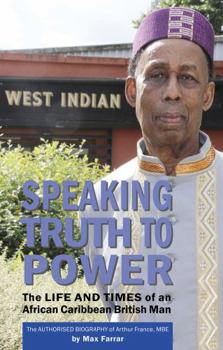 Paperback Speaking Truth To Power: The Life and Times of an African Caribbean British Man The Authorised Biography of Arthur France, MBE Book