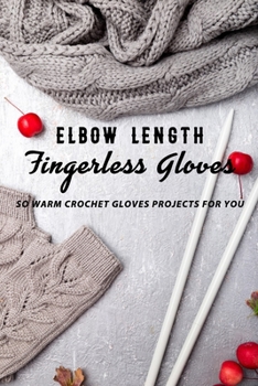 Paperback Elbow Length Fingerless Gloves: So Warm Crochet Gloves Projects For You: Crochet Gloves Instruction Book