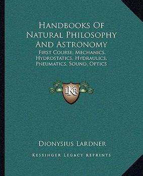 Paperback Handbooks Of Natural Philosophy And Astronomy: First Course; Mechanics, Hydrostatics, Hydraulics, Pneumatics, Sound, Optics Book