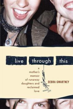Hardcover Live Through This: A Mother's Memoir of Runaway Daughters and Reclaimed Love Book