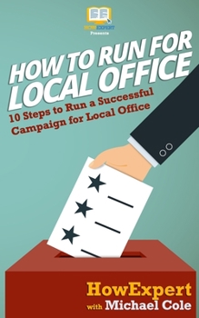 Paperback How To Run For Local Office: 10 Steps To Run a Successful Campaign For Local Office Book