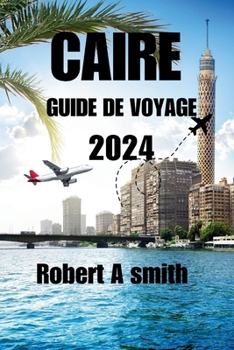 Paperback Caire Guide de Voyage 2024: Explorez les trésors antiques de Louxor, d'Assouan et de la mer Rouge au-delà du Caire. [French] Book