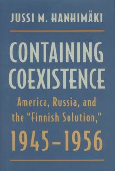 Containing Coexistence: America, Russia, and the "Finnish Solution," 1945-1956