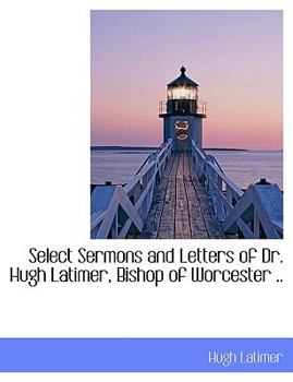 Paperback Select Sermons and Letters of Dr. Hugh Latimer, Bishop of Worcester .. [Large Print] Book