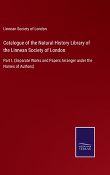 Catalogue of the Natural History Library of the Linnean Society of London: Part I.