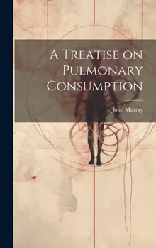 Hardcover A Treatise on Pulmonary Consumption Book