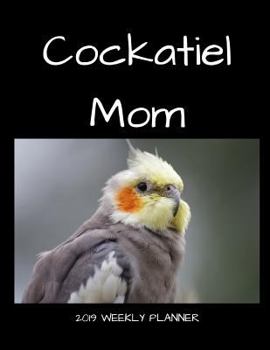 Paperback Cockatiel Mom 2019 Weekly Planner: A Scheduling Calendar for Book