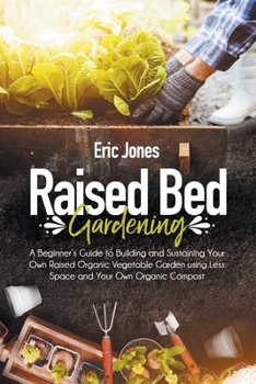 Paperback Raised Bed Gardening: A Beginner's Guide to Building and Sustaining Your Own Raised Organic Vegetable Garden using Less Space and Your Own O Book