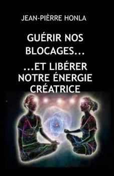 GUÉRIR NOS BLOCAGES ET LIBÉRER NOTRE ÉNERGIE CRÉATRICE