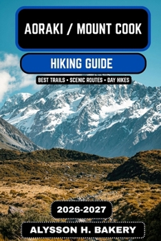 Aoraki / Mount Cook Hiking Guide 2026–2027: Ultimate Trails, Glacier Walks, and Alpine Adventures in New Zealand’s Southern Alps (TrailWise 2025 Hiking Edition)