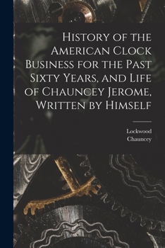Paperback History of the American Clock Business for the Past Sixty Years, and Life of Chauncey Jerome, Written by Himself Book